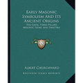 Early Masonic Symbolism And Its Ancient Origins: The Gavel, Three Pillars, Masonic Signs, And Swastika - Paperback