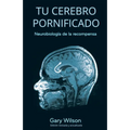 Tu Cerebro Pornificado: Neurobiología de la recompensa - Paperback