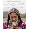 Sacred Ceremony for a Sacred Earth: Indigenous Wisdom for Healing and Transformation - Hardcover