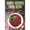 Simple Recipes from Beets: How to Make Quick Food from Beets: Quick-Delicious-Healthy - Paperback