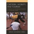 Capoeira, Mobility, and Tourism: Preserving an Afro-Brazilian Tradition in a Globalized World - Paperback
