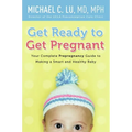 Get Ready to Get Pregnant: Your Complete Prepregnancy Guide to Making a Smart and Healthy Baby - Paperback