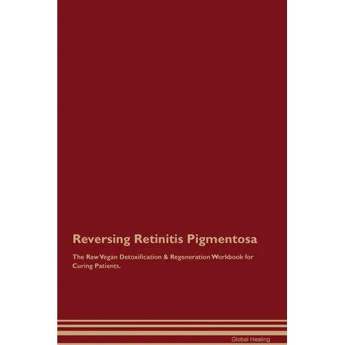 Reversing Retinitis Pigmentosa The Raw Vegan Detoxification & Regeneration Workbook for Curing Patients. - Paperback