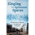 Singing Into Splintered Spaces: The Rhythms of Mission and Spiritual Discipline - Hardcover