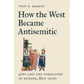 How the West Became Antisemitic: Jews and the Formation of Europe, 800-1500 - Paperback