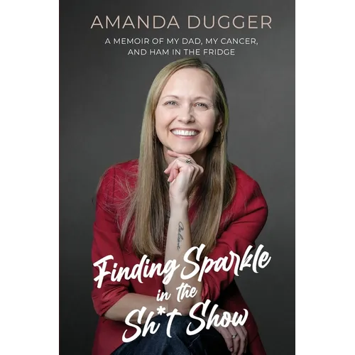 Finding Sparkle in the Sh*t Show: A Memoir of My Dad, My Cancer, and Ham in the Fridge - Paperback