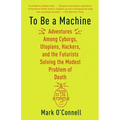 To Be a Machine: Adventures Among Cyborgs, Utopians, Hackers, and the Futurists Solving the Modest Problem of Death - Paperback