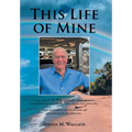 This Life of Mine: A true story of a life filled with wealth, defeat, greatness, excitement, false promises, the mob, tragedy, love, and truths. - Hardcover