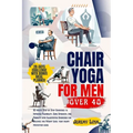 Chair yoga for men over 40: 10 minute Step-by-Step Exercises to Improved Flexibility, Core Strength, and Mobility with Illustrated Exercises for B - Paperback