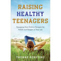 Raising Healthy Teenagers: Equipping Your Child to Navigate the Pitfalls and Dangers of Teen Life - Paperback