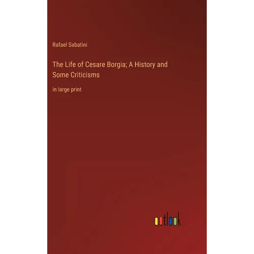 The Life of Cesare Borgia; A History and Some Criticisms: in large print - Hardcover