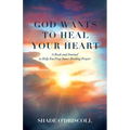 God Wants to Heal Your Heart: A Book and Journal to Help You Pray Inner Healing Prayer - Paperback