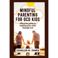 Mindful Parenting for OCD Kids: Effective Guide to Helping your Child Manage OCD - Paperback