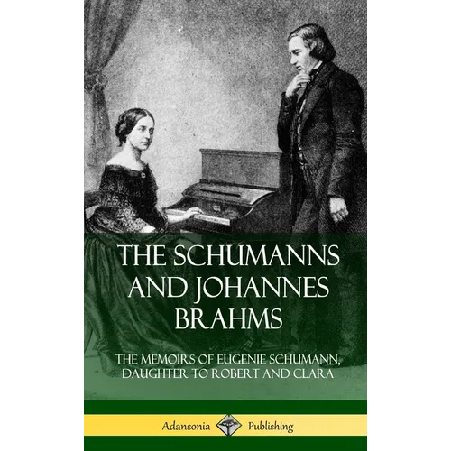 The Schumanns and Johannes Brahms: The Memoirs of Eugenie Schumann, Daughter to Robert and Clara (Hardcover) - Hardcover