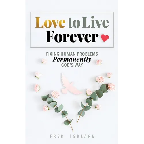 Love to Live Forever: Fixing Human Problems Permanently God's Way - Paperback