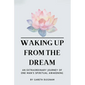 Waking Up From The Dream: An extraordinary journey of one man's spiritual awakening. - Paperback
