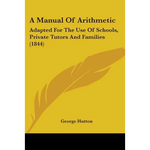 A Manual Of Arithmetic: Adapted For The Use Of Schools, Private Tutors And Families (1844) - Paperback
