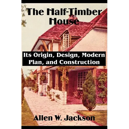 The Half-Timber House: Its Origin, Design, Modern Plan, and Construction - Paperback