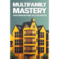 Multifamily Mastery: Understanding Multifamily Real Estate Investing: Unlocking Financial Freedom Through Real Estate Investing - Paperback