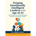 Forging Emotionally Intelligent Leaders in the Age of AI: The Blueprint for Unlocking Human Potential in the Future of Work - Hardcover