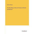 The Mouldings of the Six Periods of British Architecture - Paperback