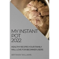 My Instant Pot 2022: Healthy Recipes Your Family Will Love for Beginner Users - Paperback
