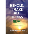 Behold, I Make All Things New!: An Exploration of God's Goodness in Light of the Existence of Evil - Paperback