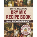 Easy & Practical Dry Mix Recipe Book: 100% Budget-Friendly Homemade Recipes to Stock Up for Long-Term Storage & Shop Only Once a Month to Enjoy Stress - Paperback