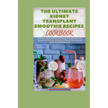 The Ultimate Kidney Transplant Smoothie Recipes Cookbook: Discover Quick And Tasty Kidney-Friendly Smoothie Recipes For Kidney Transplant Patient And - Paperback