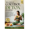 The Complete Cortisol Detox Handbook: A Practical Guide & Workbook for Balancing Hormones, Regulating Emotions, Healing Your Gut, Reducing Inflammatio - Paperback