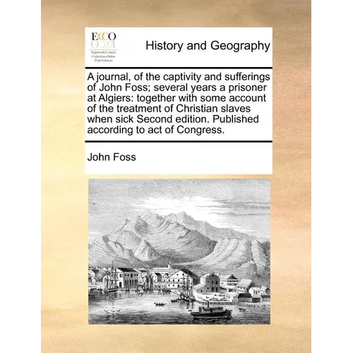 A Journal, of the Captivity and Sufferings of John Foss; Several Years a Prisoner at Algiers: Together with Some Account of the Treatment of Christian - Paperback