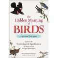 The Hidden Meaning of Birds--A Spiritual Field Guide: Explore the Symbology and Significance of These Divine Winged Messengers - Paperback
