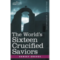The World's Sixteen Crucified Saviors: Christianity Before Christ - Paperback