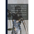 The Allocation of Corporate Income for the Purpose of State Taxation [microform] - Paperback