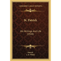 St. Patrick: His Writings And Life (1920) - Paperback