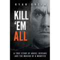 Kill 'Em All: A True Story of Abuse, Revenge and the Making of a Monster - Paperback