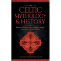 Celtic Mythology & History: Explore Timeless Tales, Folklore, Religion, Magic, Legendary Stories & More: Ireland, Scotland, Great Britain, Wales - Paperback
