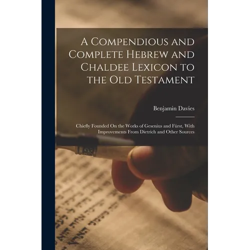 A Compendious and Complete Hebrew and Chaldee Lexicon to the Old Testament: Chiefly Founded On the Works of Gesenius and Fürst, With Improvements From - Paperback