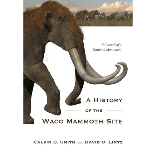 A History of the Waco Mammoth Site: In Pursuit of a National Monument - Paperback