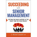 The Succeeding with Senior Management: Getting the Right Support at the Right Time for Your Project - Paperback