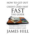 How to Get Out of Credit Card Debt Fast - The Guide: The Pros and Cons of Having a Credit Card - Paperback