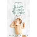Getting Your Baby to Sleep the Baby Sleep Trainer Way - Paperback