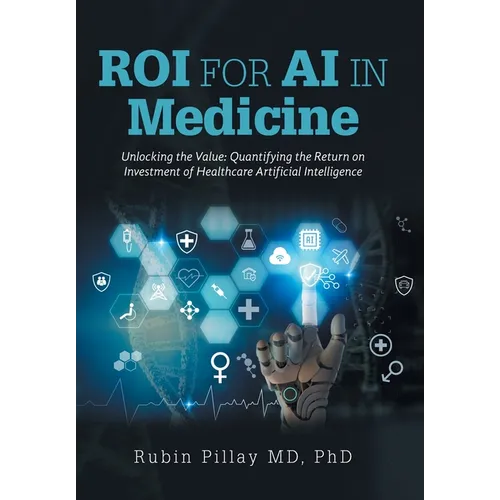 ROI for AI in Medicine: Unlocking the Value: Quantifying the Return on Investment of Healthcare Artificial Intelligence - Hardcover