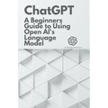 Chat GPT: A Beginner's Guide to Using OpenAI's Language Model - Paperback