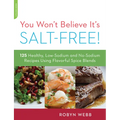 You Won't Believe It's Salt-Free: 125 Healthy Low-Sodium and No-Sodium Recipes Using Flavorful Spice Blends - Paperback
