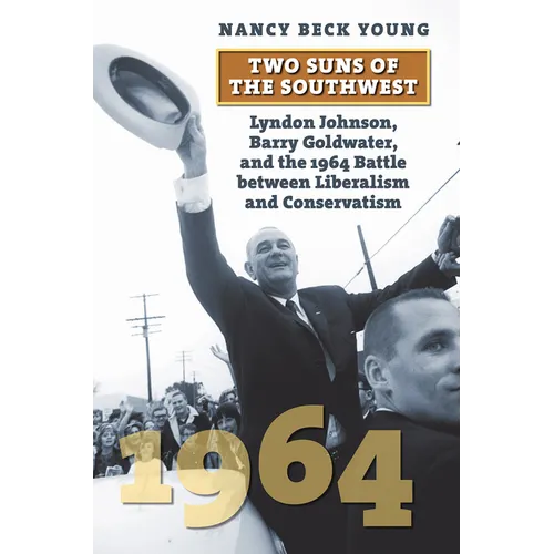 Two Suns of the Southwest: Lyndon Johnson, Barry Goldwater, and the 1964 Battle Between Liberalism and Conservatism - Paperback
