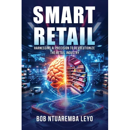 Smart Retail: Harnessing AI Precision to Revolutionize the Retail Industry - Paperback
