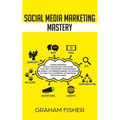 Social Media Marketing Mastery: Learn Advanced Digital Marketing Strategies That Will Transform Your Business or Agency on Understanding the Power of - Paperback