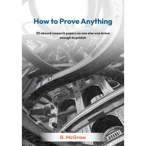 How to Prove Anything: 30 absurd research papers no one else was brave enough to publish - Paperback