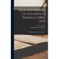 Selected Works of Huldreich Zwingli (1484-1531): The Reformer of German Switzerland - Hardcover